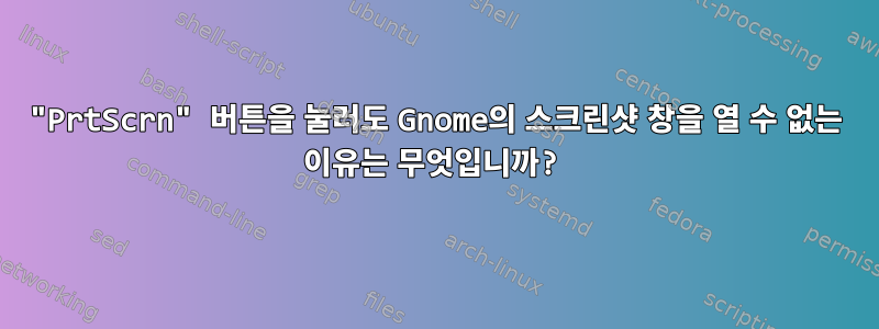 "PrtScrn" 버튼을 눌러도 Gnome의 스크린샷 창을 열 수 없는 이유는 무엇입니까?