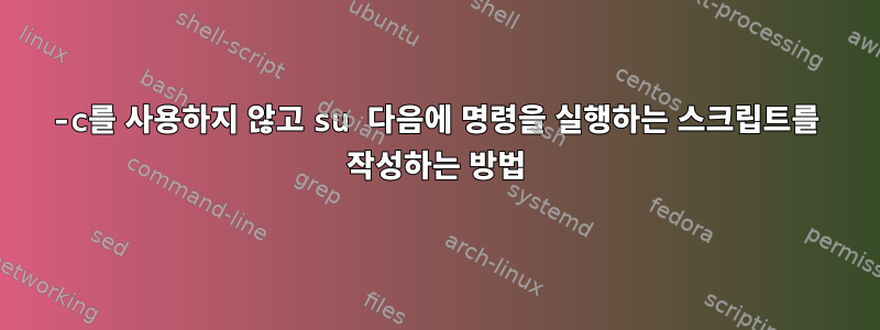 -c를 사용하지 않고 su 다음에 명령을 실행하는 스크립트를 작성하는 방법