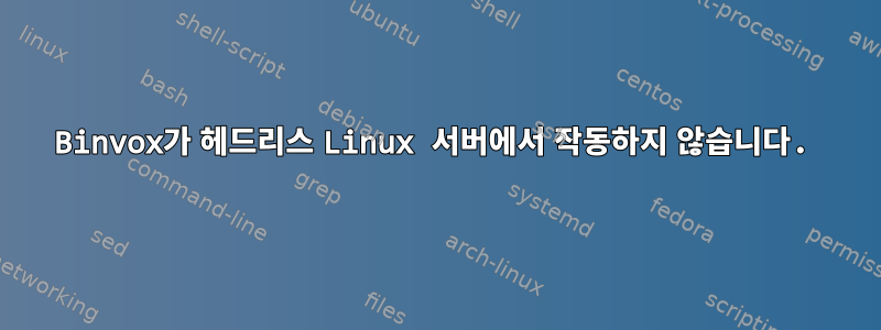 Binvox가 헤드리스 Linux 서버에서 작동하지 않습니다.