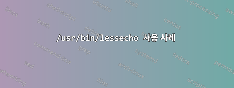 /usr/bin/lessecho 사용 사례