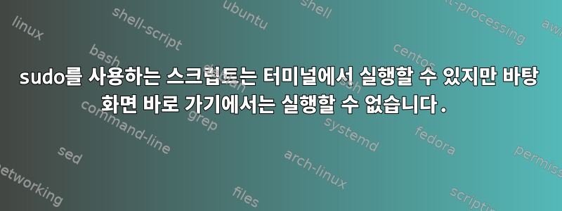 sudo를 사용하는 스크립트는 터미널에서 실행할 수 있지만 바탕 화면 바로 가기에서는 실행할 수 없습니다.