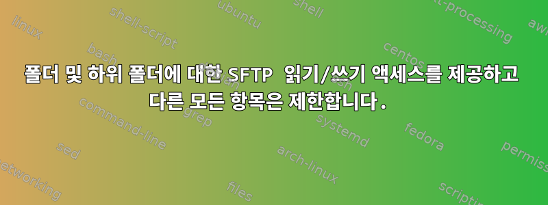 폴더 및 하위 폴더에 대한 SFTP 읽기/쓰기 액세스를 제공하고 다른 모든 항목은 제한합니다.