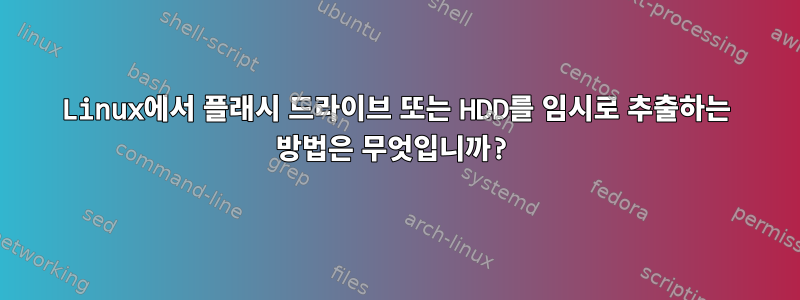 Linux에서 플래시 드라이브 또는 HDD를 임시로 추출하는 방법은 무엇입니까?