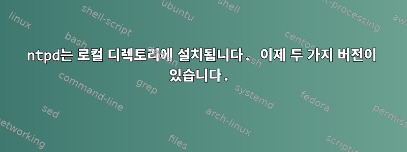 ntpd는 로컬 디렉토리에 설치됩니다. 이제 두 가지 버전이 있습니다.