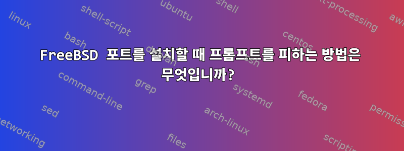 FreeBSD 포트를 설치할 때 프롬프트를 피하는 방법은 무엇입니까?