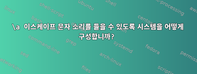 \a 이스케이프 문자 소리를 들을 수 있도록 시스템을 어떻게 구성합니까?