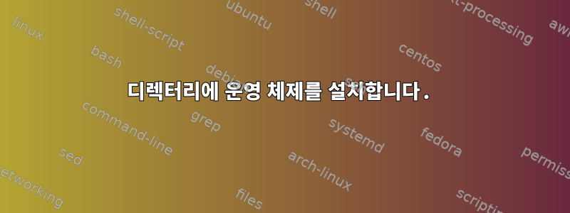 디렉터리에 운영 체제를 설치합니다.