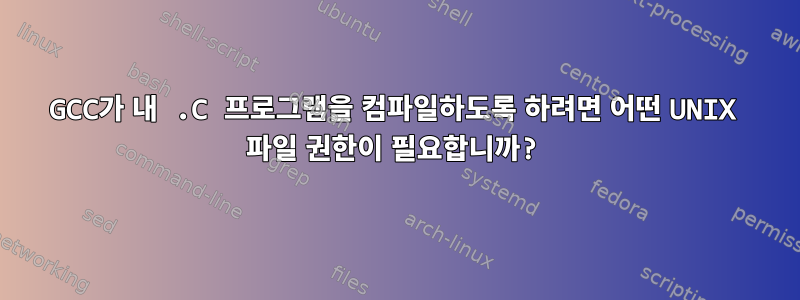 GCC가 내 .C 프로그램을 컴파일하도록 하려면 어떤 UNIX 파일 권한이 필요합니까?