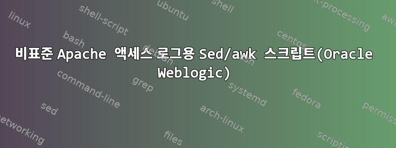 비표준 Apache 액세스 로그용 Sed/awk 스크립트(Oracle Weblogic)