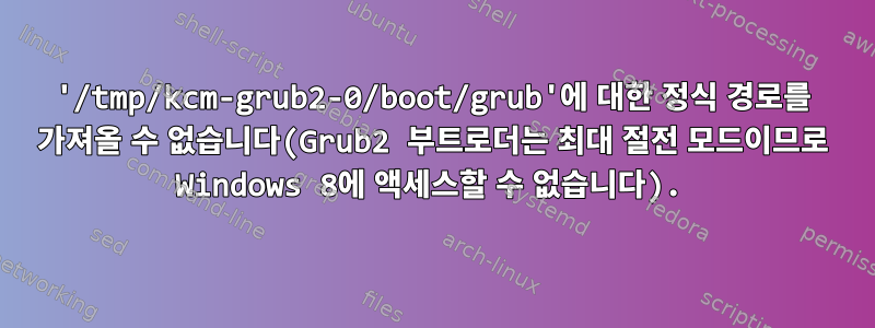 '/tmp/kcm-grub2-0/boot/grub'에 대한 정식 경로를 가져올 수 없습니다(Grub2 부트로더는 최대 절전 모드이므로 Windows 8에 액세스할 수 없습니다).