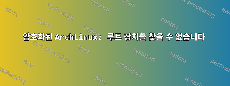 암호화된 ArchLinux: 루트 장치를 찾을 수 없습니다