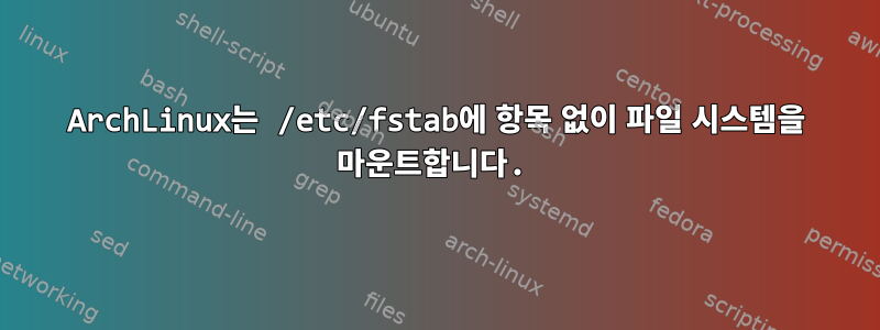 ArchLinux는 /etc/fstab에 항목 없이 파일 시스템을 마운트합니다.