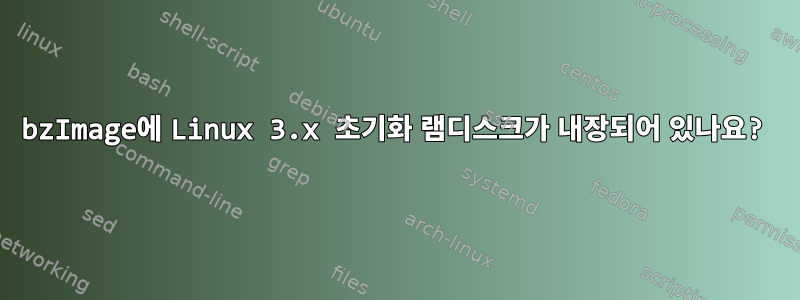 bzImage에 Linux 3.x 초기화 램디스크가 내장되어 있나요?