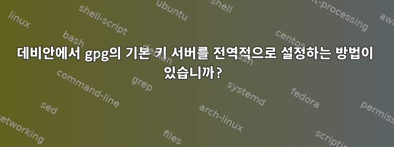 데비안에서 gpg의 기본 키 서버를 전역적으로 설정하는 방법이 있습니까?