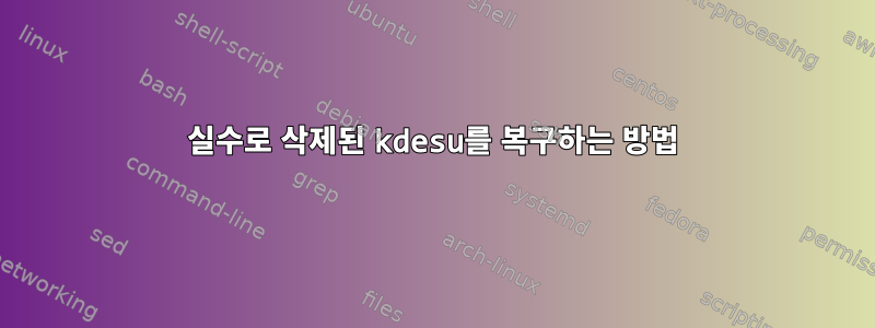 실수로 삭제된 kdesu를 복구하는 방법