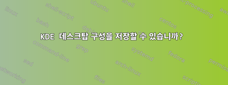 KDE 데스크탑 구성을 저장할 수 있습니까?