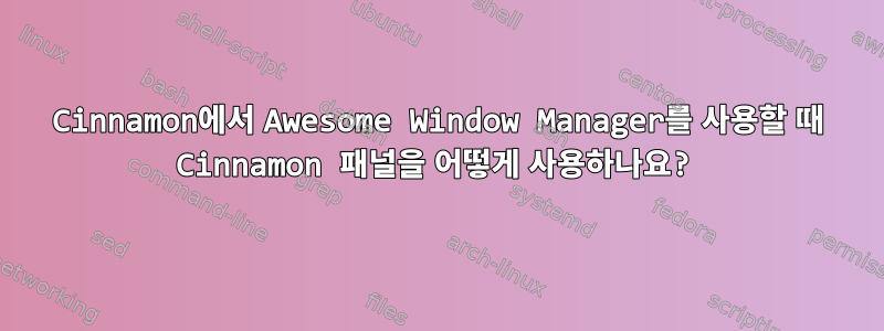 Cinnamon에서 Awesome Window Manager를 사용할 때 Cinnamon 패널을 어떻게 사용하나요?