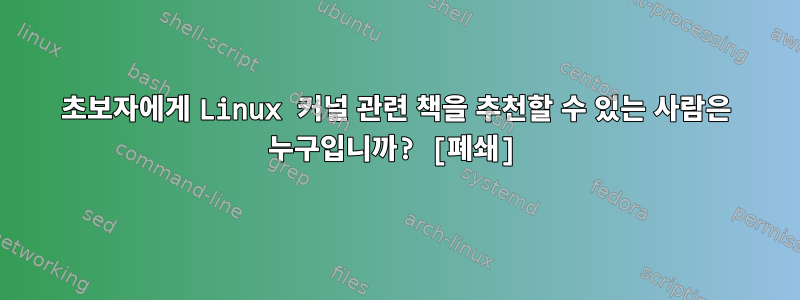 초보자에게 Linux 커널 관련 책을 추천할 수 있는 사람은 누구입니까? [폐쇄]