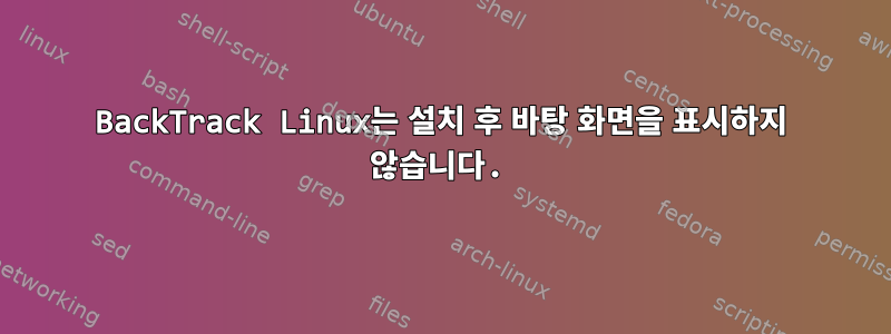 BackTrack Linux는 설치 후 바탕 화면을 표시하지 않습니다.