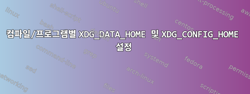 컴파일/프로그램별 XDG_DATA_HOME 및 XDG_CONFIG_HOME 설정