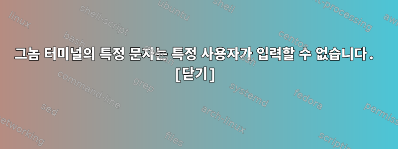 그놈 터미널의 특정 문자는 특정 사용자가 입력할 수 없습니다. [닫기]