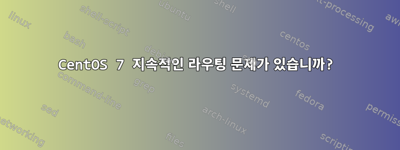 CentOS 7 지속적인 라우팅 문제가 있습니까?