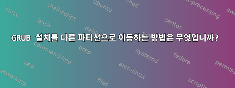 GRUB 설치를 다른 파티션으로 이동하는 방법은 무엇입니까?