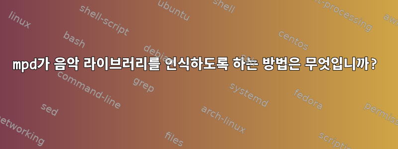 mpd가 음악 라이브러리를 인식하도록 하는 방법은 무엇입니까?