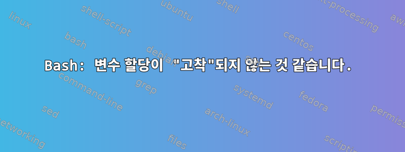 Bash: 변수 할당이 "고착"되지 않는 것 같습니다.