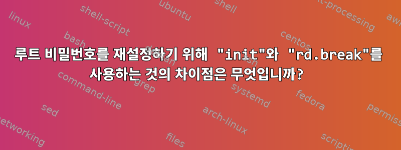 루트 비밀번호를 재설정하기 위해 "init"와 "rd.break"를 사용하는 것의 차이점은 무엇입니까?