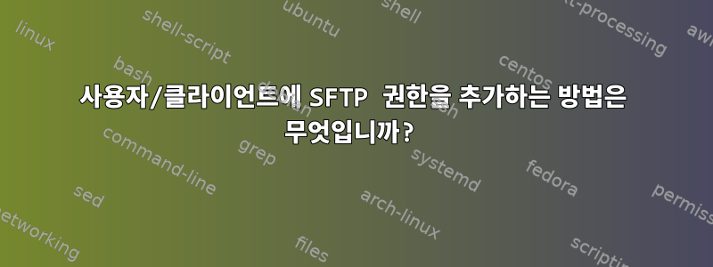 사용자/클라이언트에 SFTP 권한을 추가하는 방법은 무엇입니까?