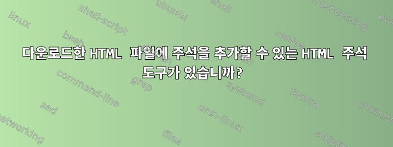 다운로드한 HTML 파일에 주석을 추가할 수 있는 HTML 주석 도구가 있습니까?