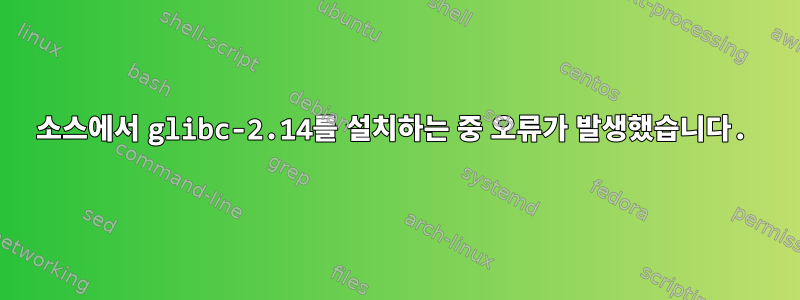 소스에서 glibc-2.14를 설치하는 중 오류가 발생했습니다.