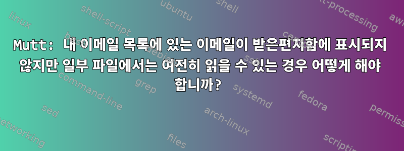 Mutt: 내 ​​이메일 목록에 있는 이메일이 받은편지함에 표시되지 않지만 일부 파일에서는 여전히 읽을 수 있는 경우 어떻게 해야 합니까?