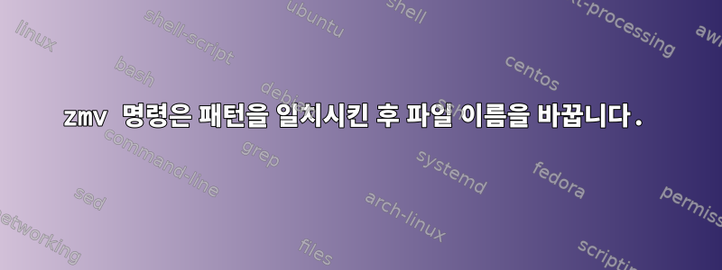 zmv 명령은 패턴을 일치시킨 후 파일 이름을 바꿉니다.