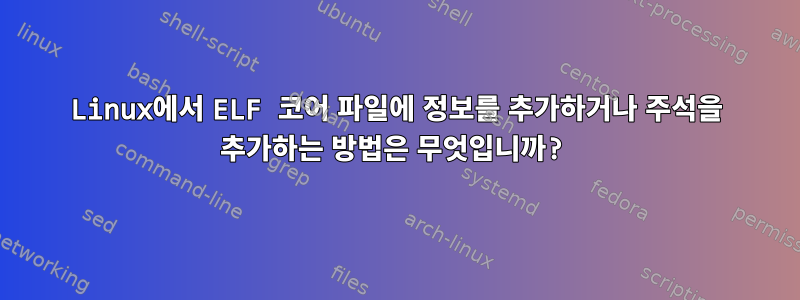 Linux에서 ELF 코어 파일에 정보를 추가하거나 주석을 추가하는 방법은 무엇입니까?