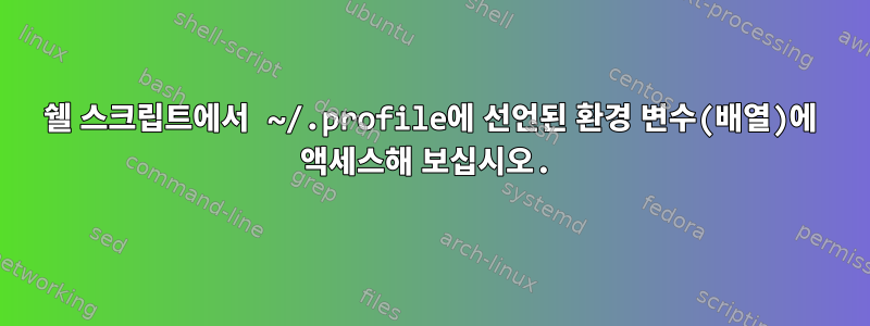 쉘 스크립트에서 ~/.profile에 선언된 환경 변수(배열)에 액세스해 보십시오.