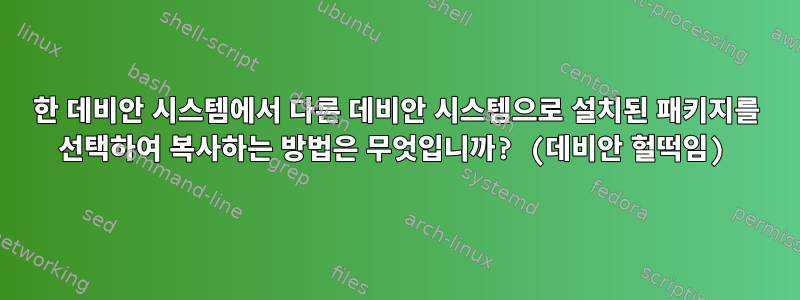 한 데비안 시스템에서 다른 데비안 시스템으로 설치된 패키지를 선택하여 복사하는 방법은 무엇입니까? (데비안 헐떡임)