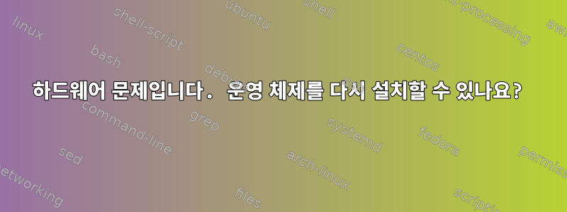 하드웨어 문제입니다. 운영 체제를 다시 설치할 수 있나요?