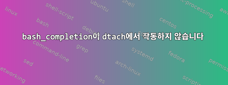 bash_completion이 dtach에서 작동하지 않습니다