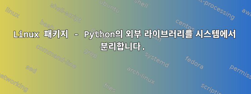 Linux 패키지 - Python의 외부 라이브러리를 시스템에서 분리합니다.