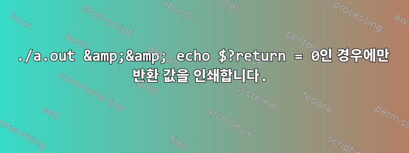 ./a.out &amp;&amp; echo $?return = 0인 경우에만 반환 값을 인쇄합니다.