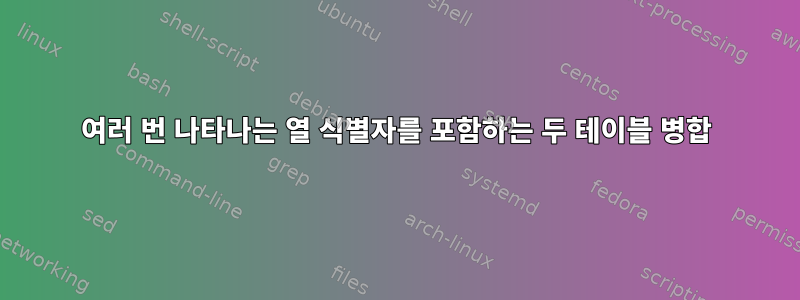 여러 번 나타나는 열 식별자를 포함하는 두 테이블 병합