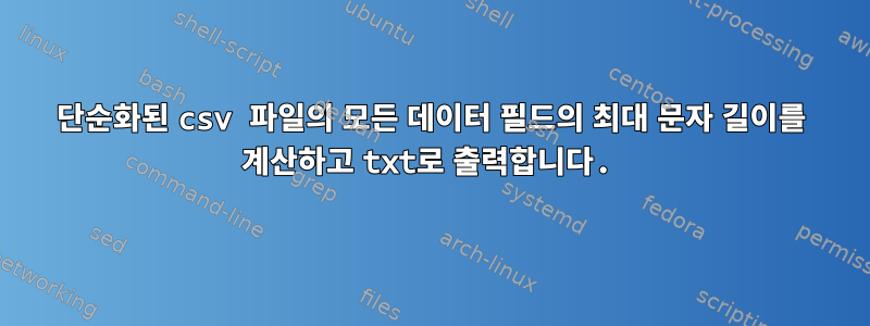 단순화된 csv 파일의 모든 데이터 필드의 최대 문자 길이를 계산하고 txt로 출력합니다.