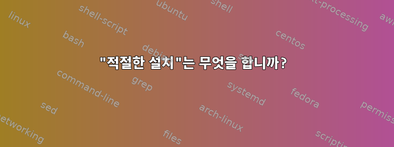 "적절한 설치"는 무엇을 합니까?