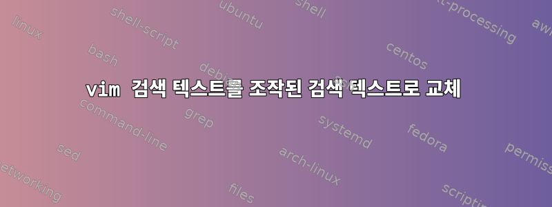 vim 검색 텍스트를 조작된 검색 텍스트로 교체