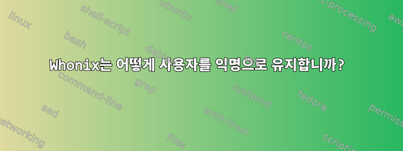 Whonix는 어떻게 사용자를 익명으로 유지합니까?