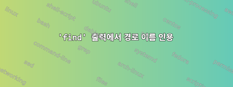 'find' 출력에서 ​​경로 이름 인용