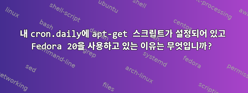 내 cron.daily에 apt-get 스크립트가 설정되어 있고 Fedora 20을 사용하고 있는 이유는 무엇입니까?