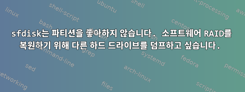 sfdisk는 파티션을 좋아하지 않습니다. 소프트웨어 RAID를 복원하기 위해 다른 하드 드라이브를 덤프하고 싶습니다.